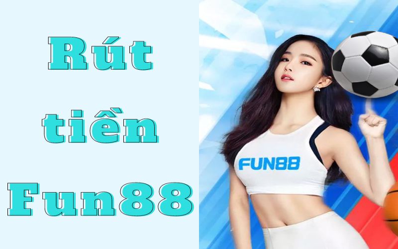 kinh nghiệm rút tiền Fun88 an toàn